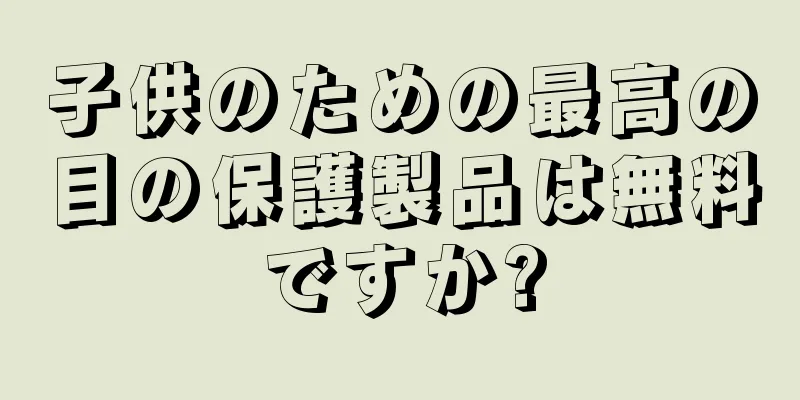 子供のための最高の目の保護製品は無料ですか?