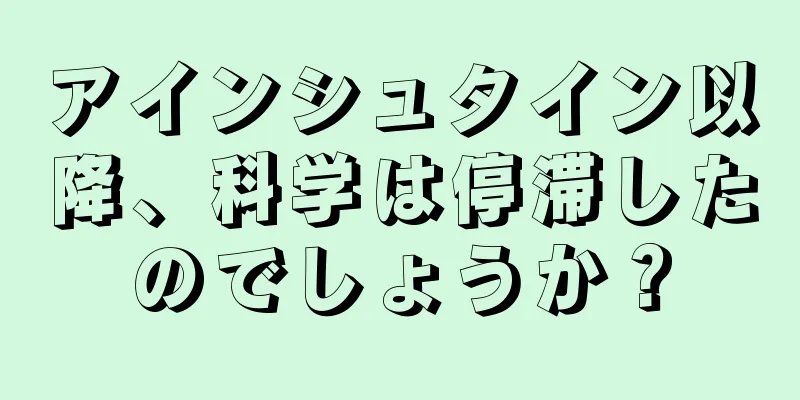 アインシュタイン以降、科学は停滞したのでしょうか？