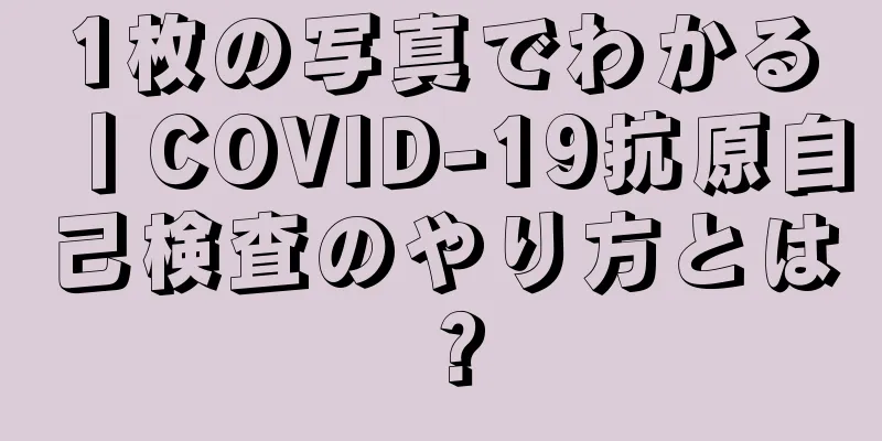 1枚の写真でわかる丨COVID-19抗原自己検査のやり方とは？