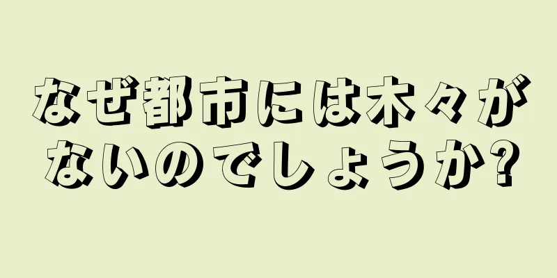 なぜ都市には木々がないのでしょうか?