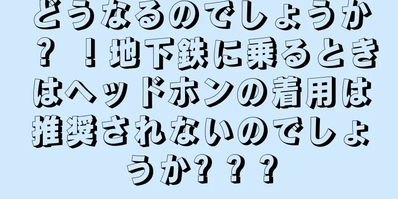 どうなるのでしょうか？ ！地下鉄に乗るときはヘッドホンの着用は推奨されないのでしょうか? ? ?