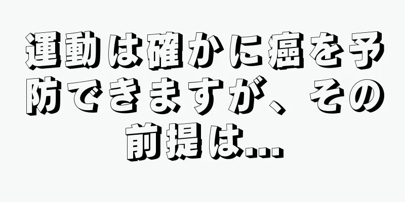 運動は確かに癌を予防できますが、その前提は...