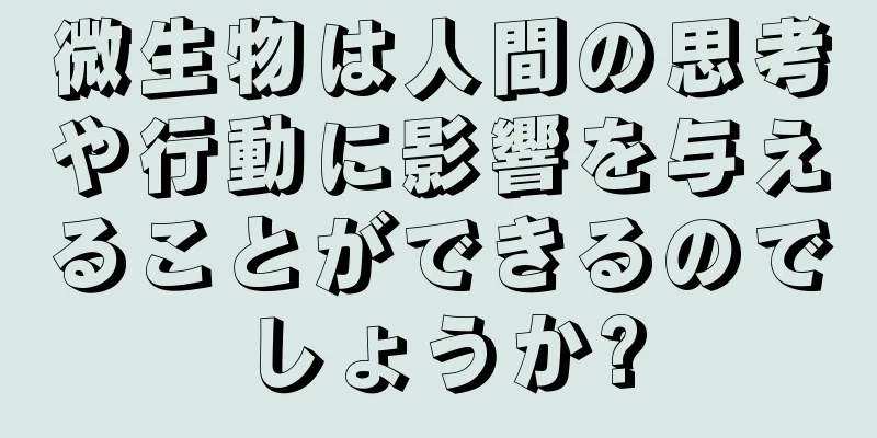微生物は人間の思考や行動に影響を与えることができるのでしょうか?