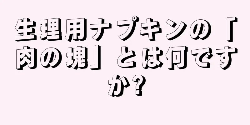 生理用ナプキンの「肉の塊」とは何ですか?