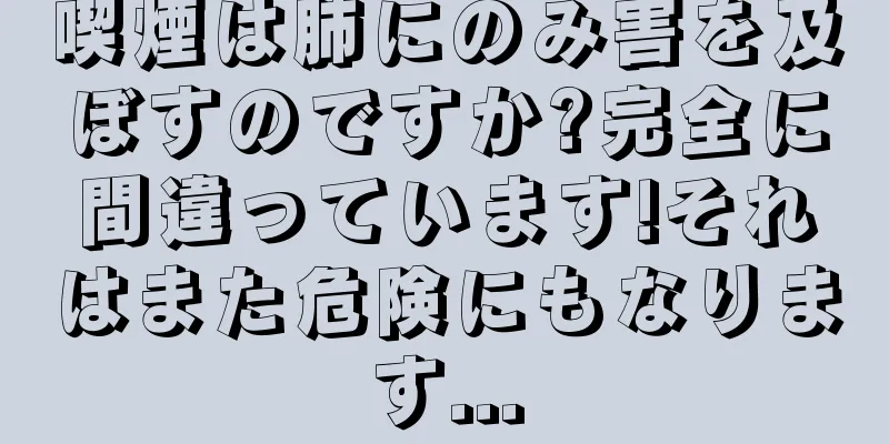喫煙は肺にのみ害を及ぼすのですか?完全に間違っています!それはまた危険にもなります...