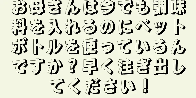 お母さんは今でも調味料を入れるのにペットボトルを使っているんですか？早く注ぎ出してください！