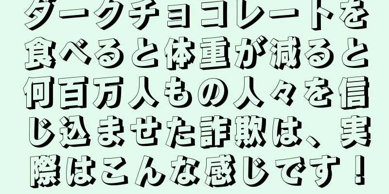 ダークチョコレートを食べると体重が減ると何百万人もの人々を信じ込ませた詐欺は、実際はこんな感じです！