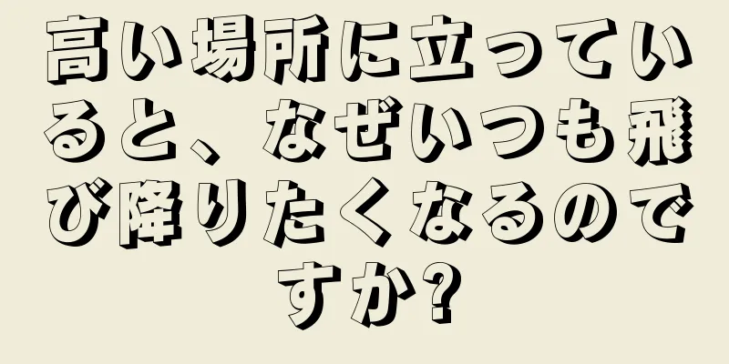 高い場所に立っていると、なぜいつも飛び降りたくなるのですか?