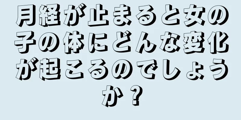 月経が止まると女の子の体にどんな変化が起こるのでしょうか？