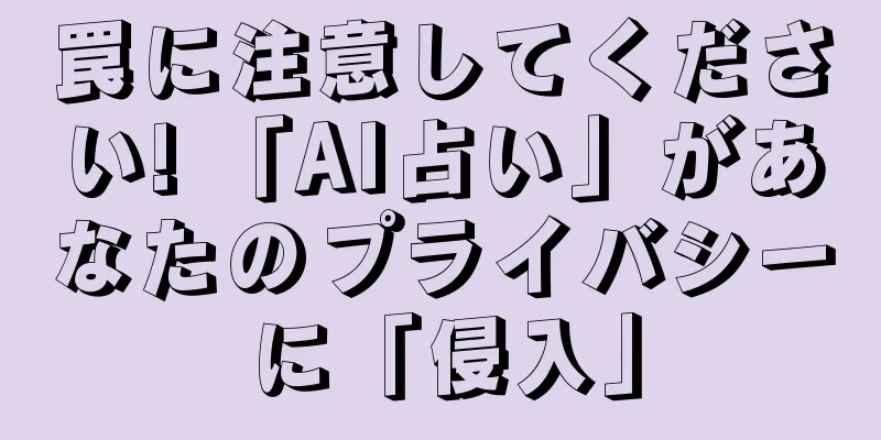 罠に注意してください! 「AI占い」があなたのプライバシーに「侵入」