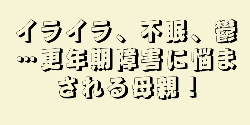 イライラ、不眠、鬱…更年期障害に悩まされる母親！