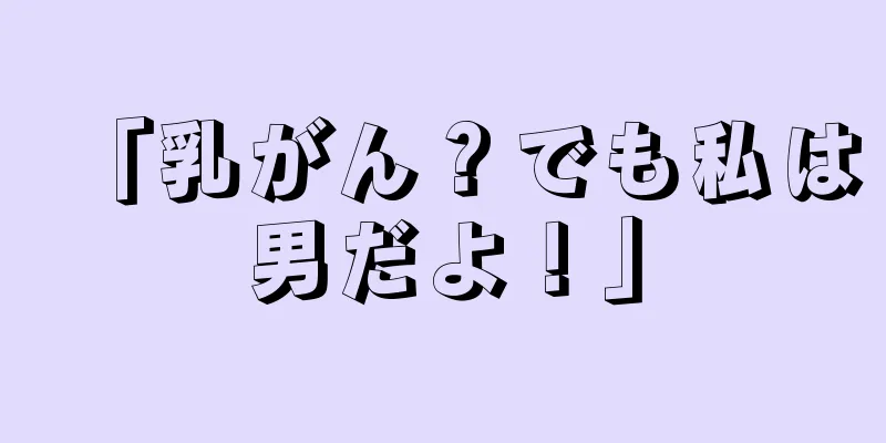 「乳がん？でも私は男だよ！」