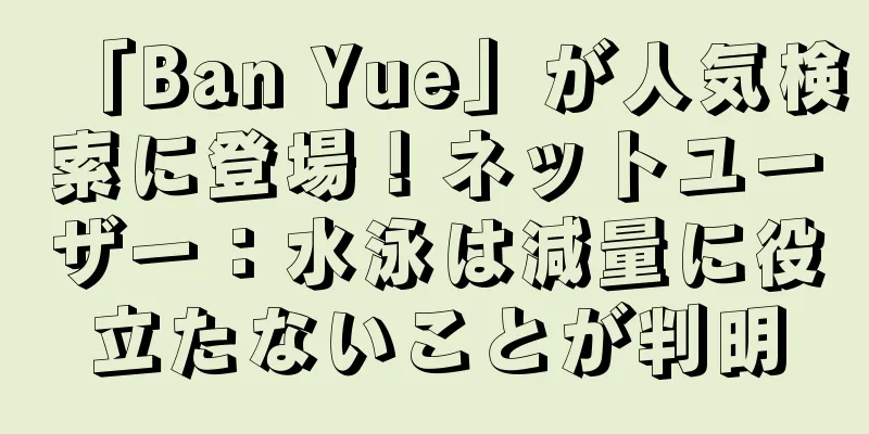 「Ban Yue」が人気検索に登場！ネットユーザー：水泳は減量に役立たないことが判明