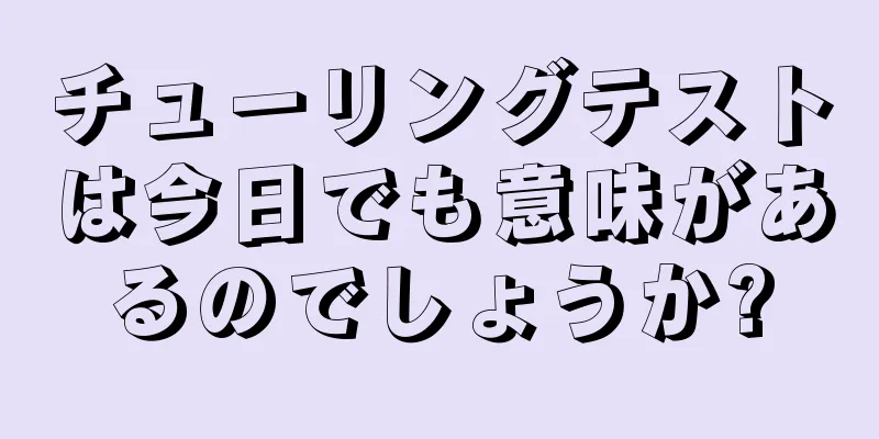 チューリングテストは今日でも意味があるのでしょうか?