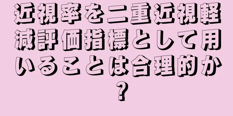 近視率を二重近視軽減評価指標として用いることは合理的か？