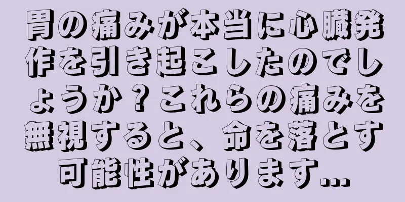 胃の痛みが本当に心臓発作を引き起こしたのでしょうか？これらの痛みを無視すると、命を落とす可能性があります...