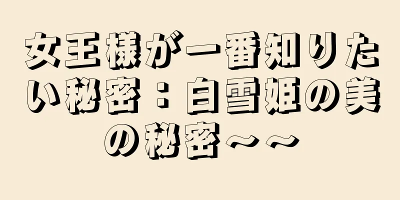 女王様が一番知りたい秘密：白雪姫の美の秘密～～