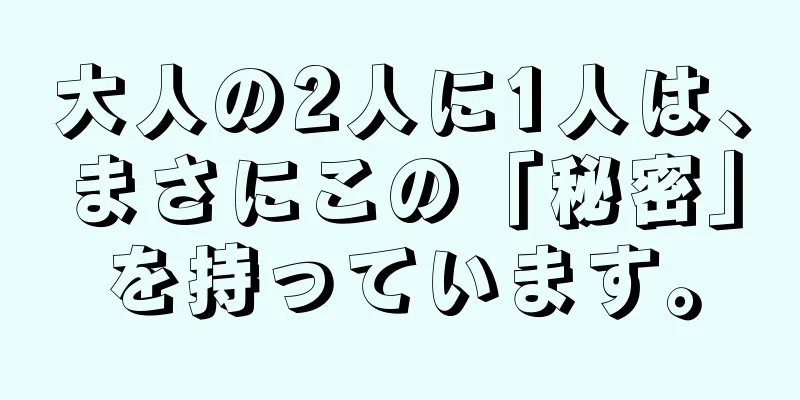 大人の2人に1人は、まさにこの「秘密」を持っています。