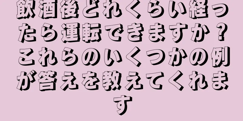 飲酒後どれくらい経ったら運転できますか？これらのいくつかの例が答えを教えてくれます