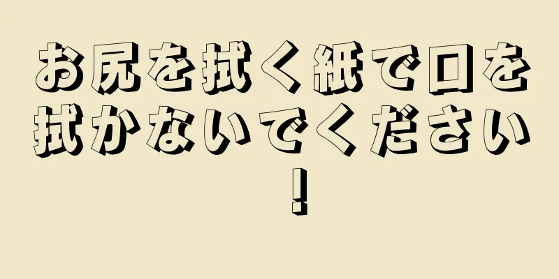 お尻を拭く紙で口を拭かないでください！