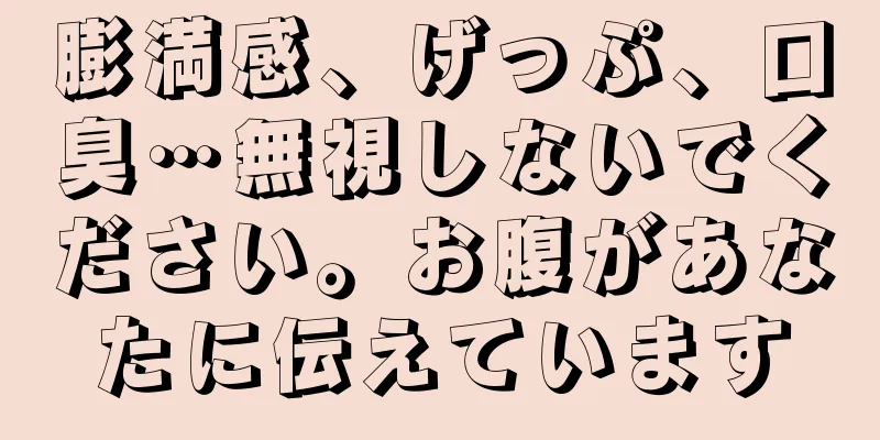 膨満感、げっぷ、口臭…無視しないでください。お腹があなたに伝えています