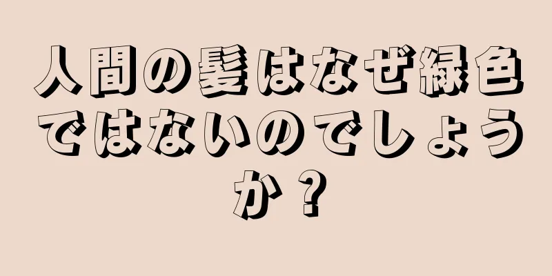 人間の髪はなぜ緑色ではないのでしょうか？