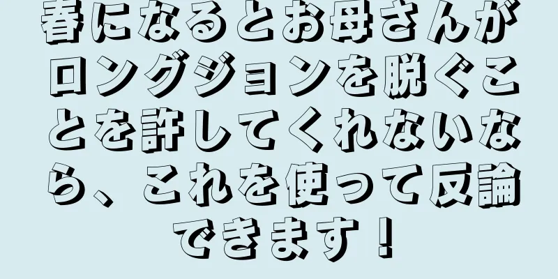 春になるとお母さんがロングジョンを脱ぐことを許してくれないなら、これを使って反論できます！