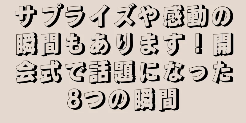 サプライズや感動の瞬間もあります！開会式で話題になった8つの瞬間