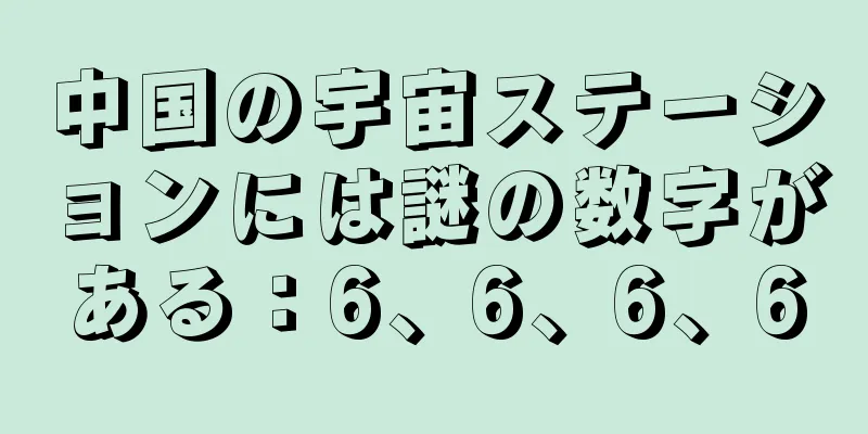 中国の宇宙ステーションには謎の数字がある：6、6、6、6