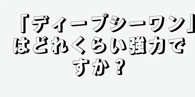 「ディープシーワン」はどれくらい強力ですか？