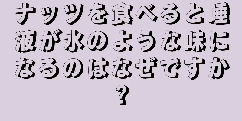 ナッツを食べると唾液が水のような味になるのはなぜですか?