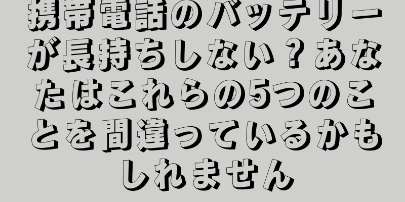 携帯電話のバッテリーが長持ちしない？あなたはこれらの5つのことを間違っているかもしれません