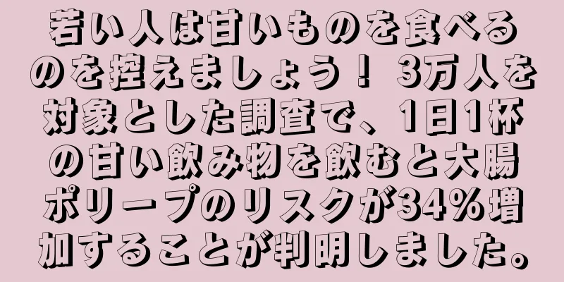 若い人は甘いものを食べるのを控えましょう！ 3万人を対象とした調査で、1日1杯の甘い飲み物を飲むと大腸ポリープのリスクが34%増加することが判明しました。