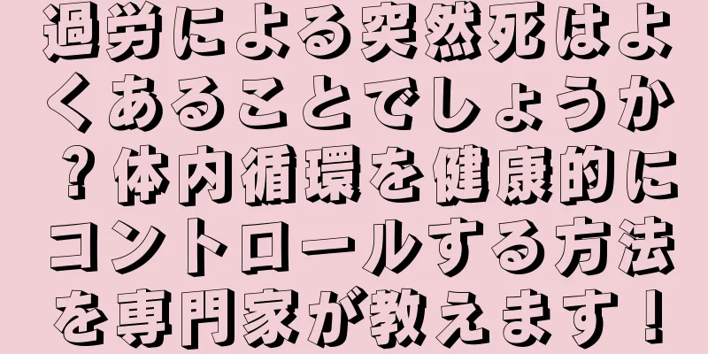過労による突然死はよくあることでしょうか？体内循環を健康的にコントロールする方法を専門家が教えます！