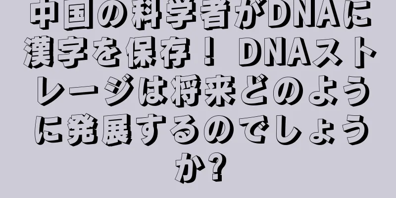 中国の科学者がDNAに漢字を保存！ DNAストレージは将来どのように発展するのでしょうか?