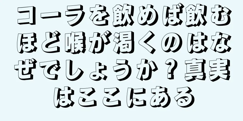 コーラを飲めば飲むほど喉が渇くのはなぜでしょうか？真実はここにある