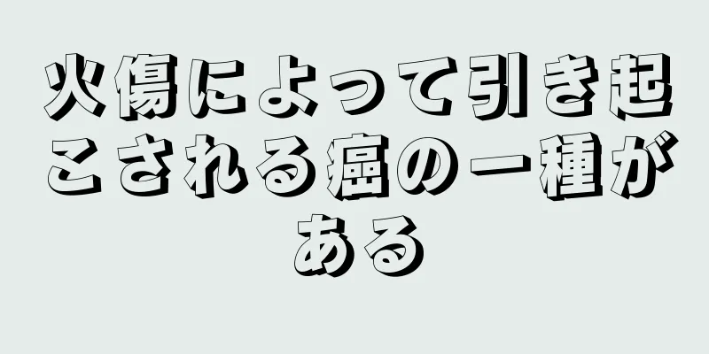 火傷によって引き起こされる癌の一種がある