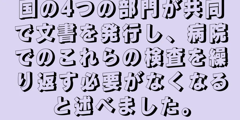 国の4つの部門が共同で文書を発行し、病院でのこれらの検査を繰り返す必要がなくなると述べました。