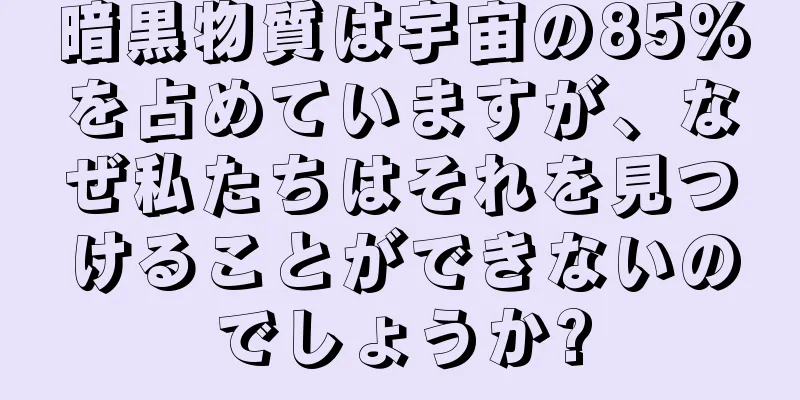 暗黒物質は宇宙の85%を占めていますが、なぜ私たちはそれを見つけることができないのでしょうか?