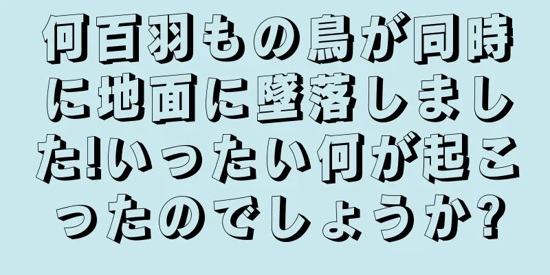 何百羽もの鳥が同時に地面に墜落しました!いったい何が起こったのでしょうか?