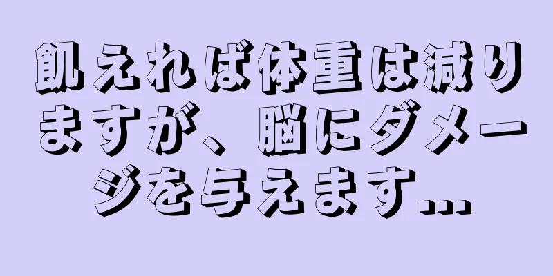 飢えれば体重は減りますが、脳にダメージを与えます...