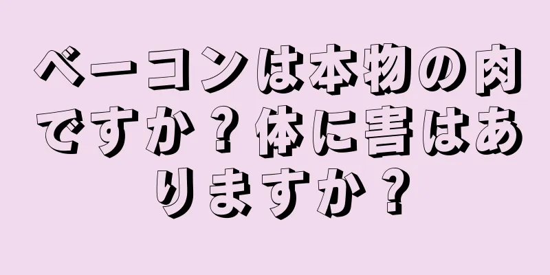 ベーコンは本物の肉ですか？体に害はありますか？
