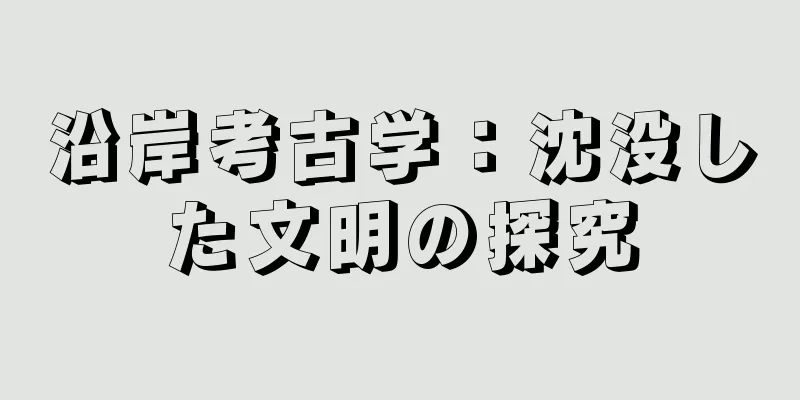 沿岸考古学：沈没した文明の探究