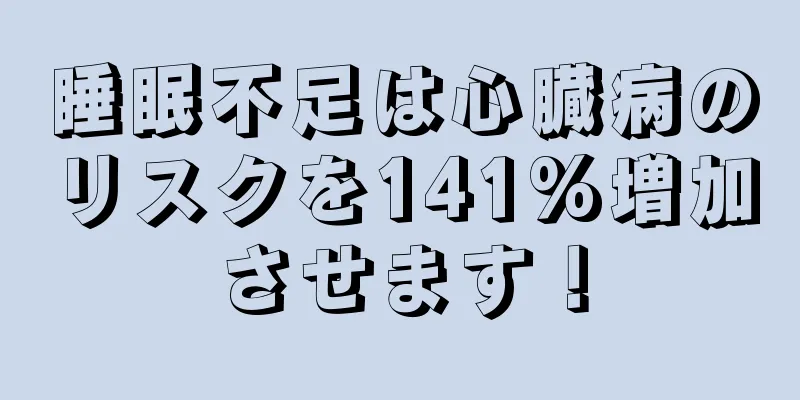 睡眠不足は心臓病のリスクを141%増加させます！