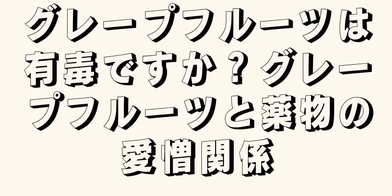 グレープフルーツは有毒ですか？グレープフルーツと薬物の愛憎関係