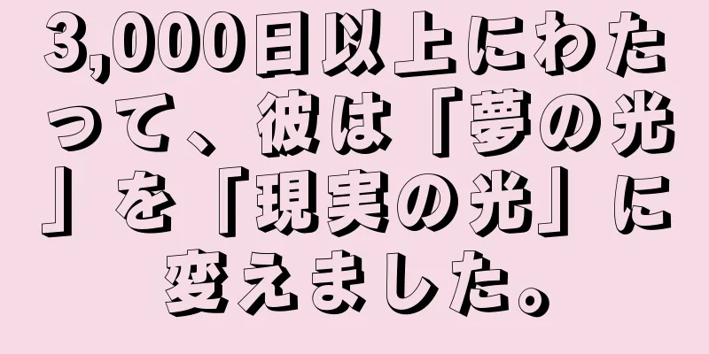 3,000日以上にわたって、彼は「夢の光」を「現実の光」に変えました。