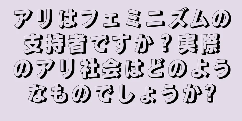 アリはフェミニズムの支持者ですか？実際のアリ社会はどのようなものでしょうか?