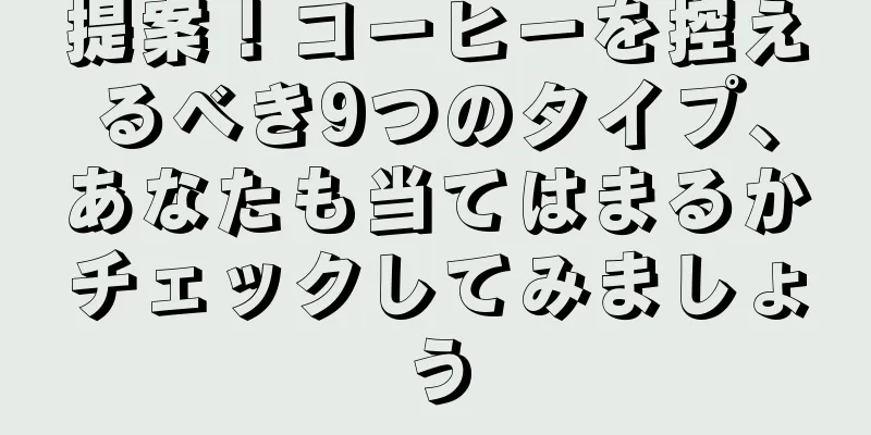 提案！コーヒーを控えるべき9つのタイプ、あなたも当てはまるかチェックしてみましょう