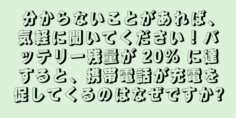 分からないことがあれば、気軽に聞いてください！バッテリー残量が 20% に達すると、携帯電話が充電を促してくるのはなぜですか?