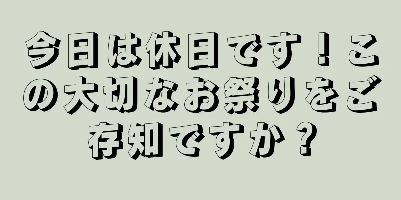 今日は休日です！この大切なお祭りをご存知ですか？